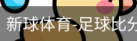 新球体育-足球比分-即时比分直播-新球体育官网